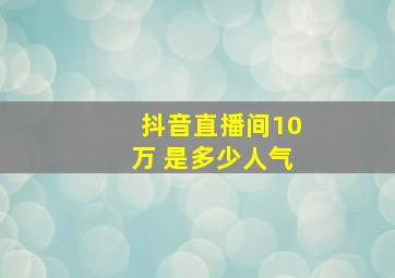 抖音直播间10万 是多少人气